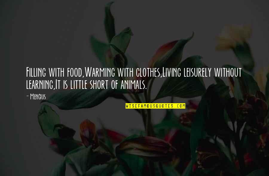Short Learning Quotes By Mencius: Filling with food,Warming with clothes,Living leisurely without learning,It Short Learning Quotes By Mencius: Filling with food,Warming with clothes,Living leisurely without learning,It
