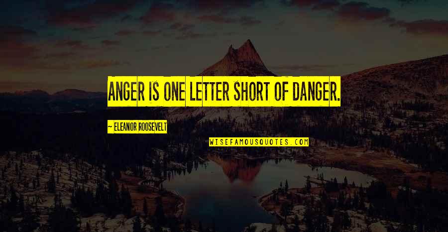 Short Letter Quotes By Eleanor Roosevelt: Anger is one letter short of danger.