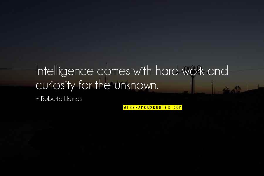 Short Letter Quotes By Roberto Llamas: Intelligence comes with hard work and curiosity for