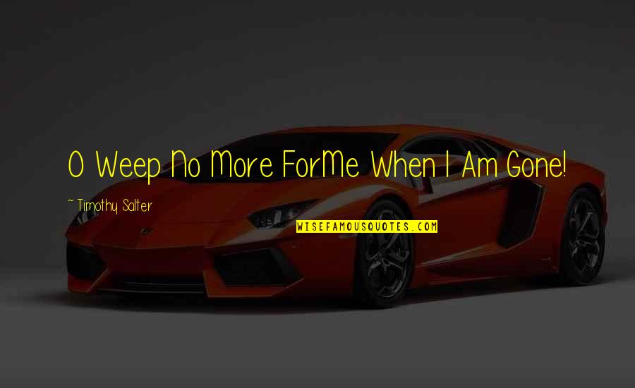 Short Life And Death Quotes By Timothy Salter: O Weep No More ForMe When I Am Short Life And Death Quotes By Timothy Salter: O Weep No More ForMe When I Am