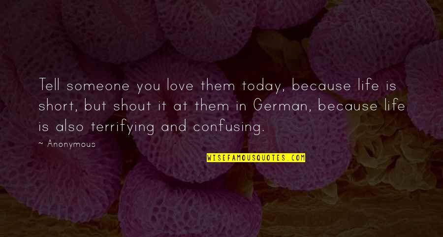 Short Life Love Quotes By Anonymous: Tell someone you love them today, because life