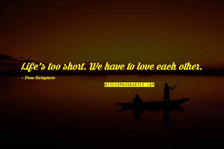 Short Life Love Quotes By Drew Barrymore: Life's too short. We have to love each