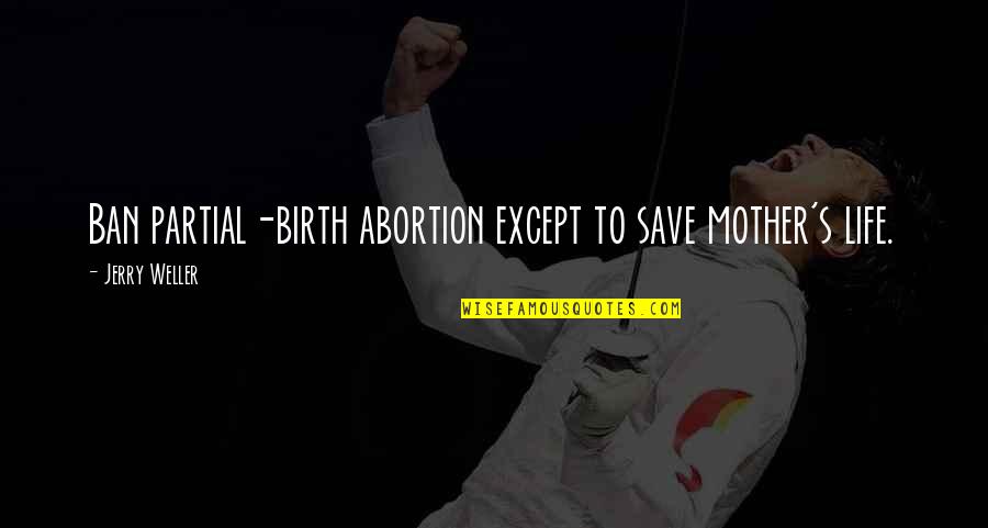 Short Life Well Lived Quotes By Jerry Weller: Ban partial-birth abortion except to save mother's life.