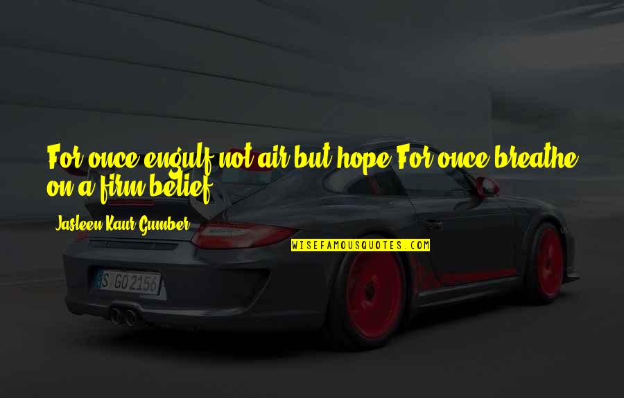 Short Life Wisdom Quotes By Jasleen Kaur Gumber: For once,engulf,not air,but hope.For once,breathe on,a firm belief!