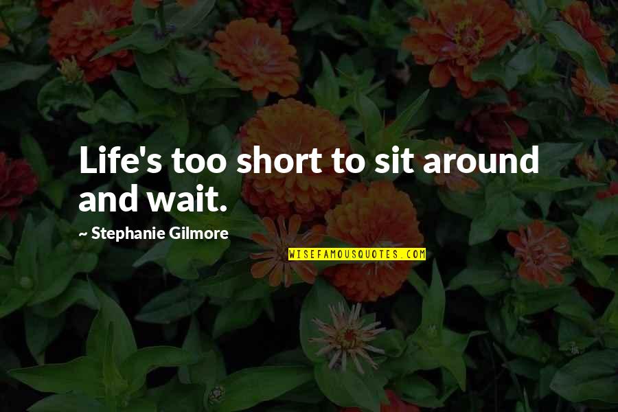 Short Life Wisdom Quotes By Stephanie Gilmore: Life's too short to sit around and wait.