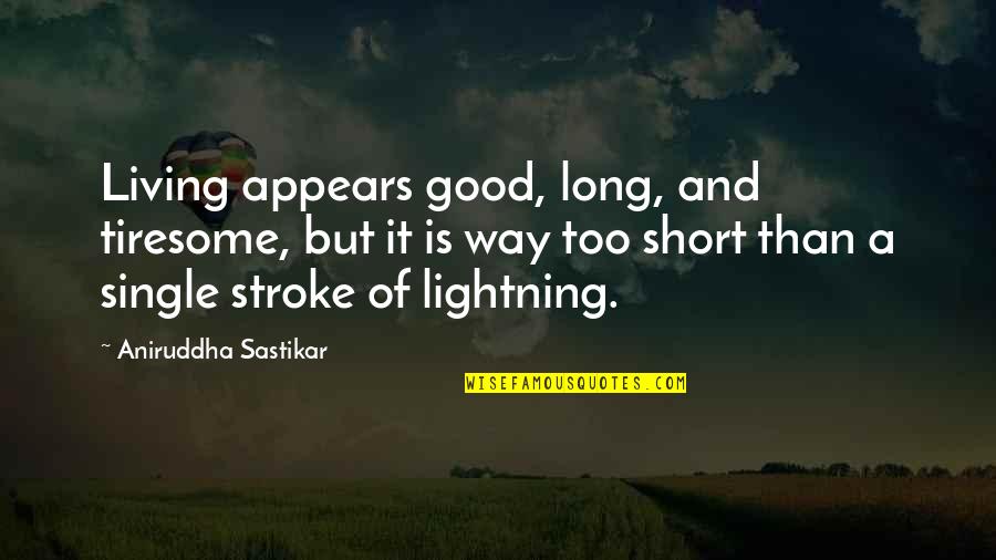 Short Life's Good Quotes By Aniruddha Sastikar: Living appears good, long, and tiresome, but it Short Life's Good Quotes By Aniruddha Sastikar: Living appears good, long, and tiresome, but it