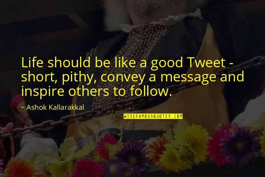 Short Life's Good Quotes By Ashok Kallarakkal: Life should be like a good Tweet - Short Life's Good Quotes By Ashok Kallarakkal: Life should be like a good Tweet -