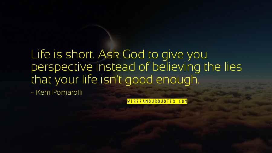 Short Life's Good Quotes By Kerri Pomarolli: Life is short. Ask God to give you Short Life's Good Quotes By Kerri Pomarolli: Life is short. Ask God to give you