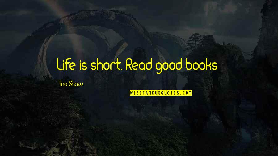 Short Life's Good Quotes By Tina Shaw: Life is short. Read good books! Short Life's Good Quotes By Tina Shaw: Life is short. Read good books!