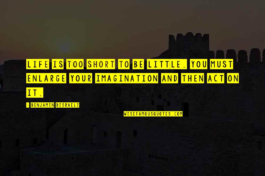 Short Little Quotes By Benjamin Disraeli: Life is too short to be little. You