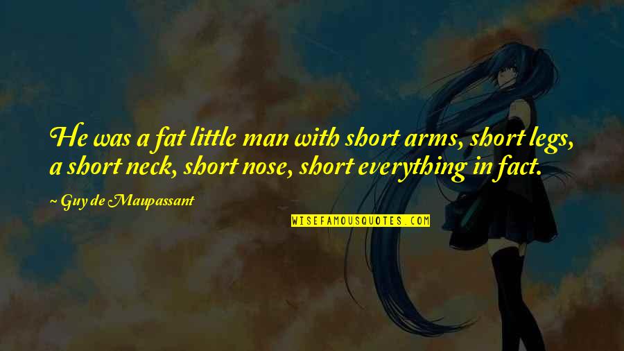 Short Little Quotes By Guy De Maupassant: He was a fat little man with short