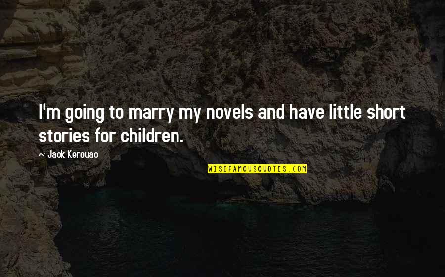 Short Little Quotes By Jack Kerouac: I'm going to marry my novels and have