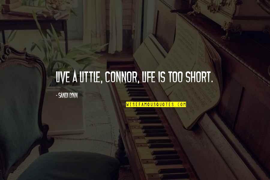 Short Little Quotes By Sandi Lynn: Live a little, Connor, life is too short.