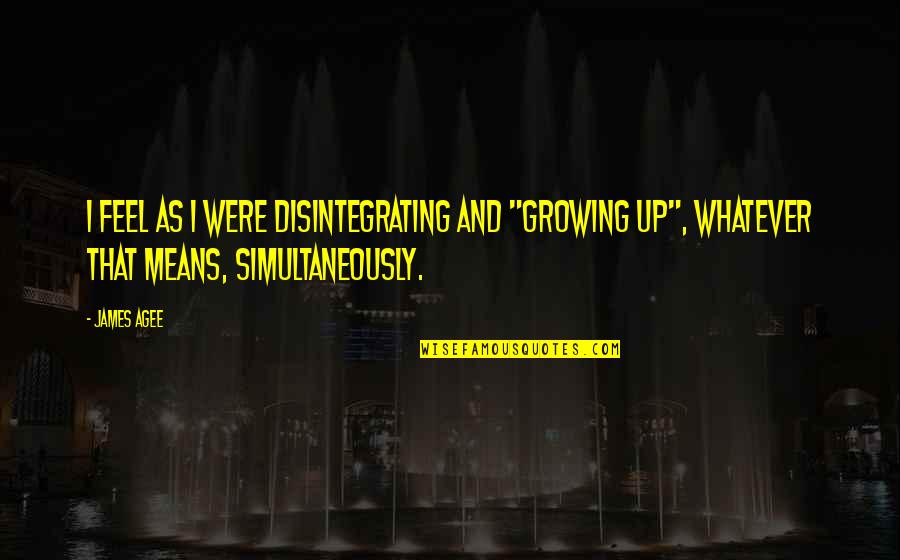 Short Live For Today Quotes By James Agee: I feel as I were disintegrating and "growing