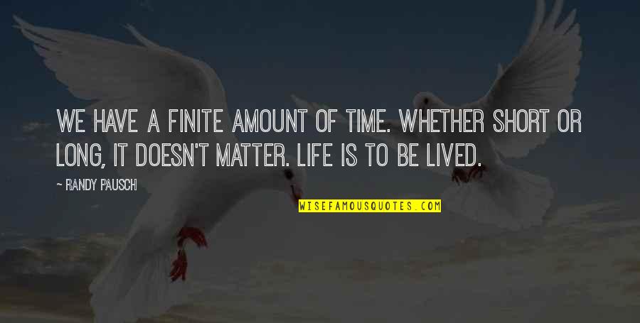 Short Lived Life Quotes By Randy Pausch: We have a finite amount of time. Whether