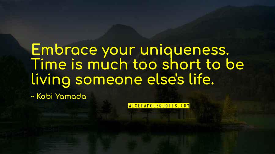 Short Living Life Quotes By Kobi Yamada: Embrace your uniqueness. Time is much too short