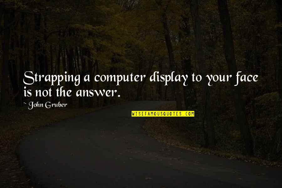 Short Lonelyness Quotes By John Gruber: Strapping a computer display to your face is