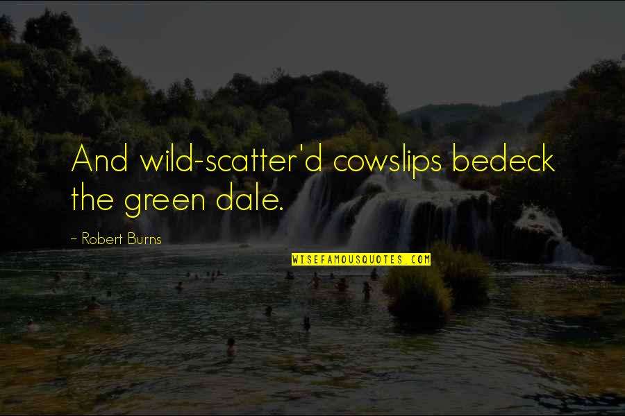Short Lonesome Quotes By Robert Burns: And wild-scatter'd cowslips bedeck the green dale.