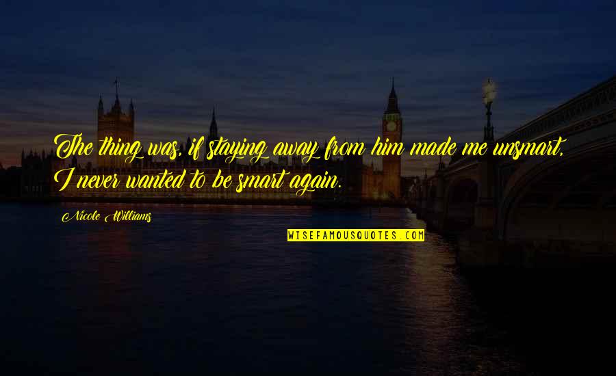 Short Love Dream Quotes By Nicole Williams: The thing was, if staying away from him