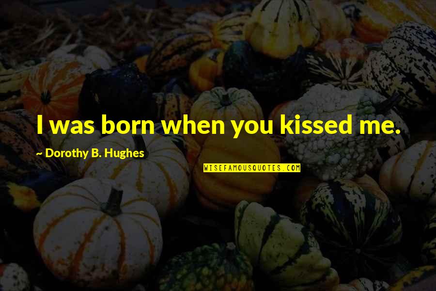 Short Love Quotes By Dorothy B. Hughes: I was born when you kissed me.