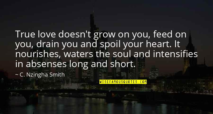 Short Love You Quotes By C. Nzingha Smith: True love doesn't grow on you, feed on Short Love You Quotes By C. Nzingha Smith: True love doesn't grow on you, feed on