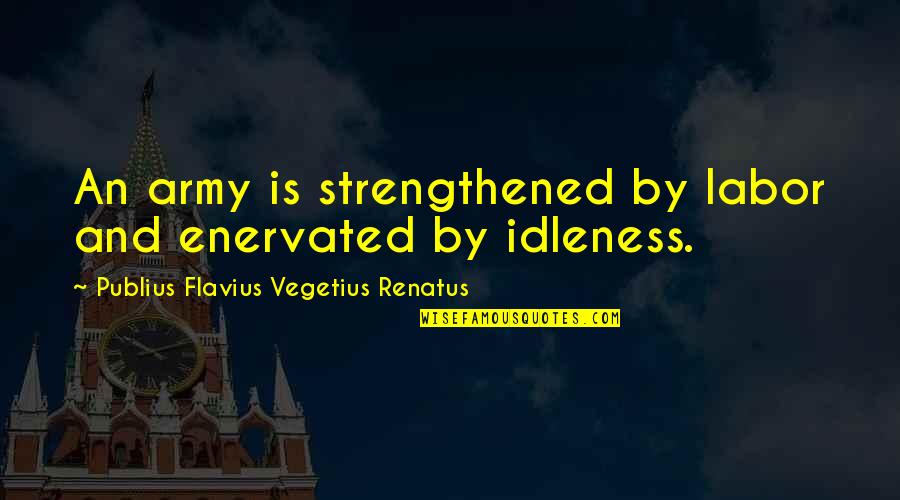 Short Loyalty Quotes By Publius Flavius Vegetius Renatus: An army is strengthened by labor and enervated