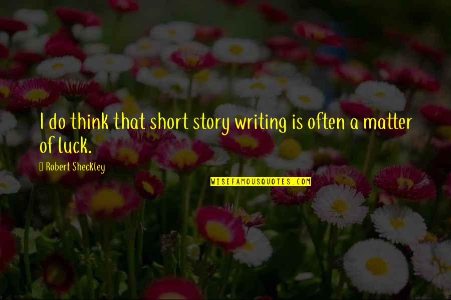 Short Luck Quotes By Robert Sheckley: I do think that short story writing is