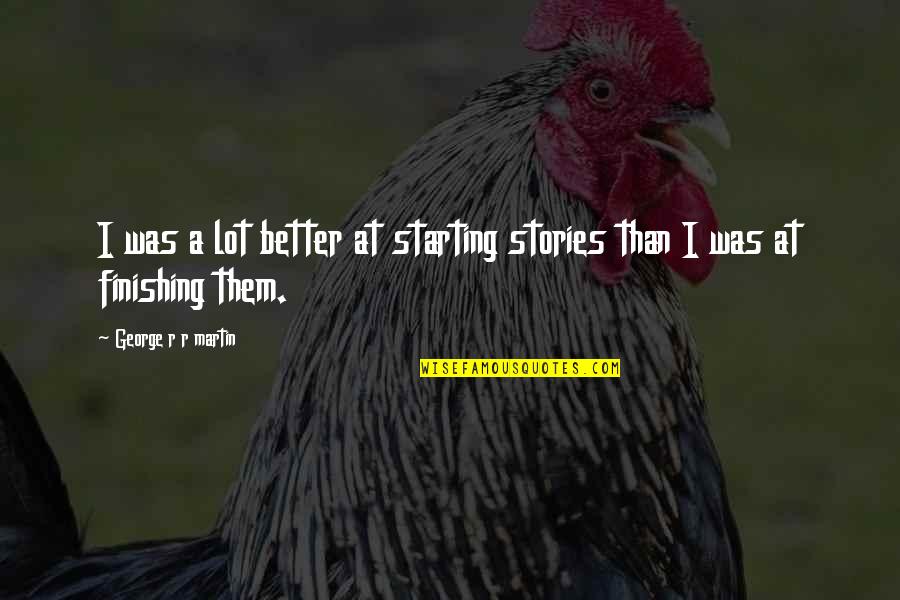 Short Macho Quotes By George R R Martin: I was a lot better at starting stories Short Macho Quotes By George R R Martin: I was a lot better at starting stories