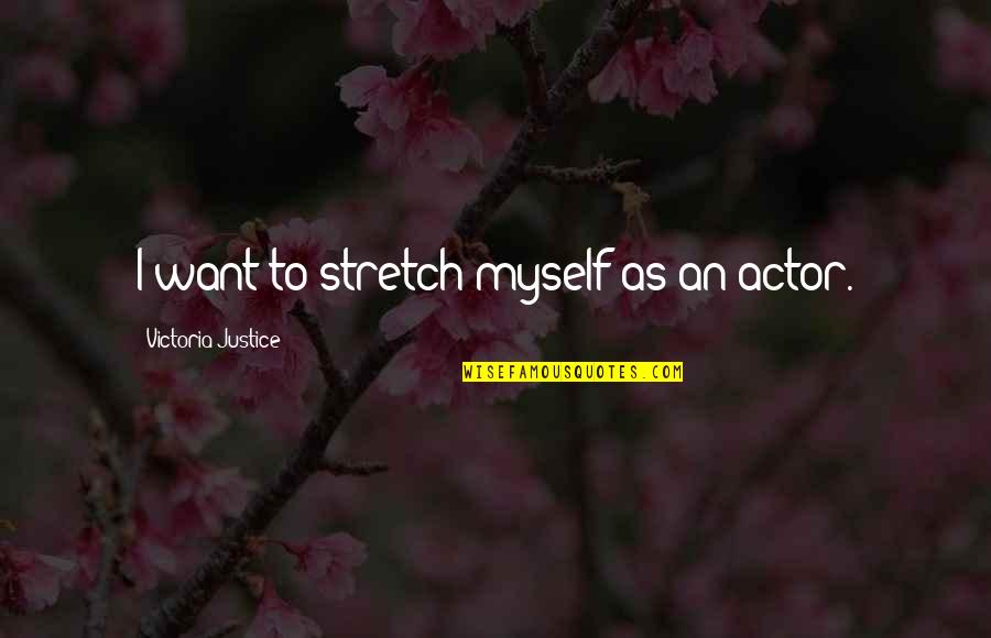 Short Marilyn Monroe Quotes By Victoria Justice: I want to stretch myself as an actor.