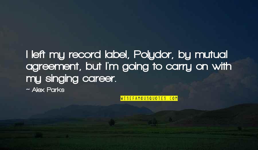 Short Meaningful Happiness Quotes By Alex Parks: I left my record label, Polydor, by mutual Short Meaningful Happiness Quotes By Alex Parks: I left my record label, Polydor, by mutual