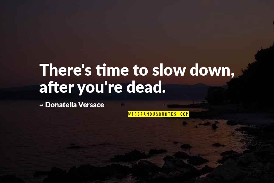 Short Medieval Quotes By Donatella Versace: There's time to slow down, after you're dead. Short Medieval Quotes By Donatella Versace: There's time to slow down, after you're dead.