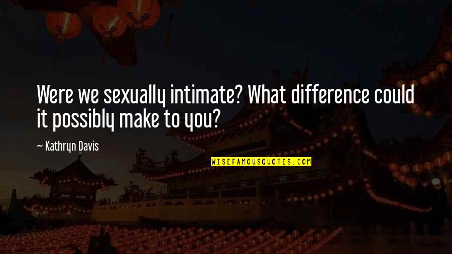 Short Medieval Quotes By Kathryn Davis: Were we sexually intimate? What difference could it