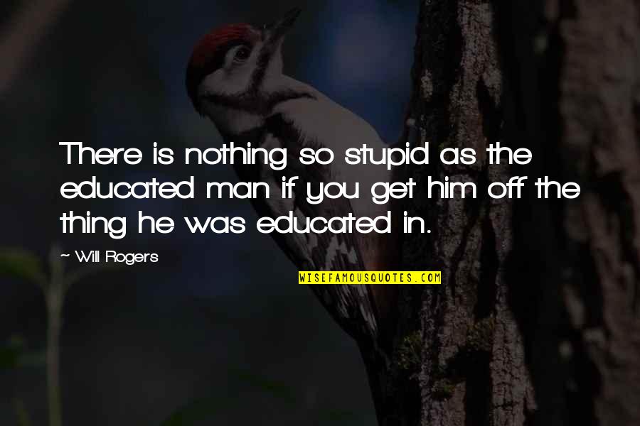 Short Meditation Quotes By Will Rogers: There is nothing so stupid as the educated