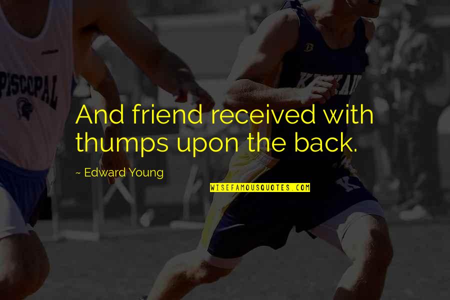 Short Memorable Quotes By Edward Young: And friend received with thumps upon the back.