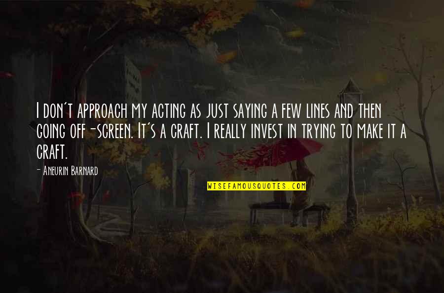 Short Memoriam Quotes By Aneurin Barnard: I don't approach my acting as just saying Short Memoriam Quotes By Aneurin Barnard: I don't approach my acting as just saying