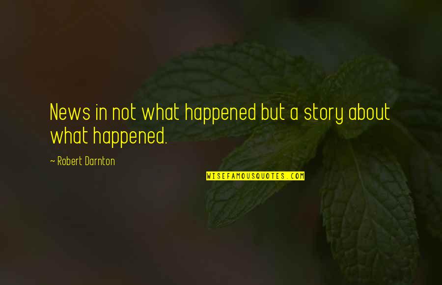 Short Memoriam Quotes By Robert Darnton: News in not what happened but a story Short Memoriam Quotes By Robert Darnton: News in not what happened but a story