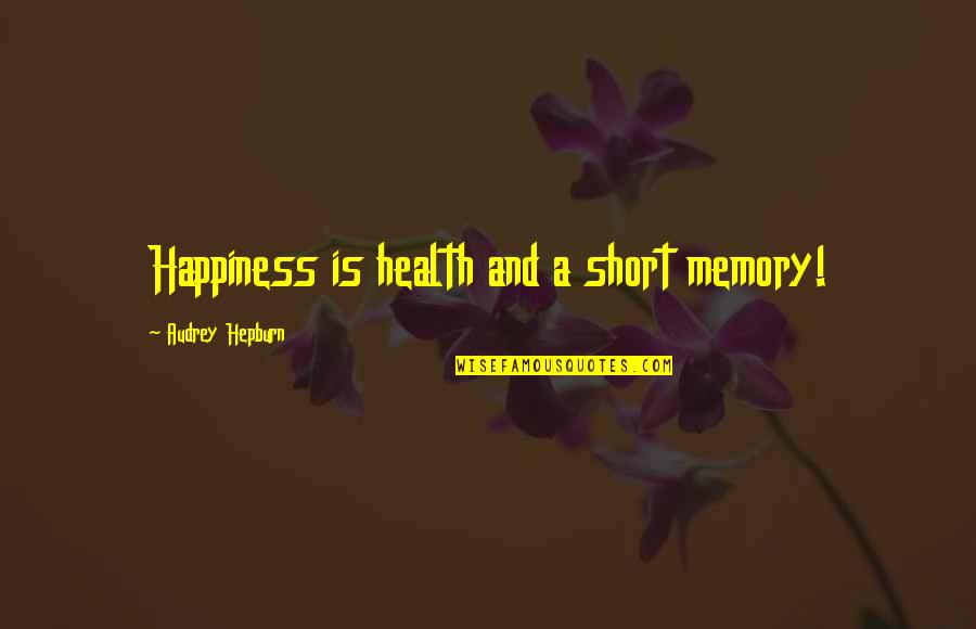 Short Memories Quotes By Audrey Hepburn: Happiness is health and a short memory!