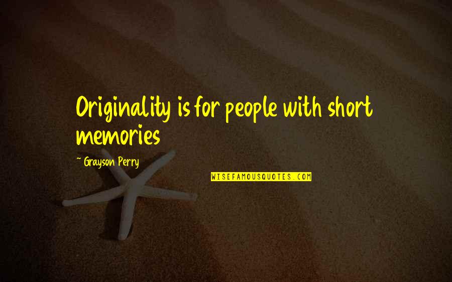 Short Memories Quotes By Grayson Perry: Originality is for people with short memories Short Memories Quotes By Grayson Perry: Originality is for people with short memories