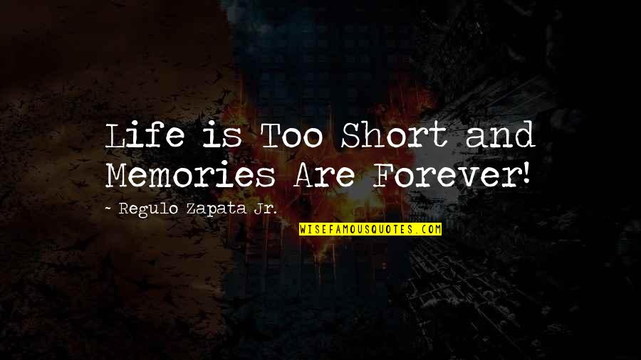Short Memories Quotes By Regulo Zapata Jr.: Life is Too Short and Memories Are Forever!