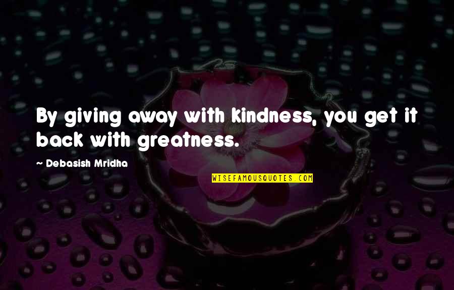 Short Mermaid Quotes By Debasish Mridha: By giving away with kindness, you get it