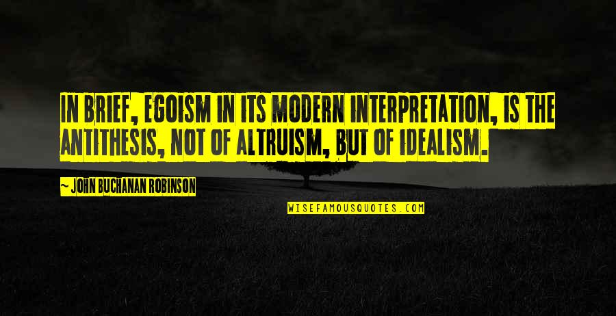 Short Meticulous Quotes By John Buchanan Robinson: In brief, egoism in its modern interpretation, is