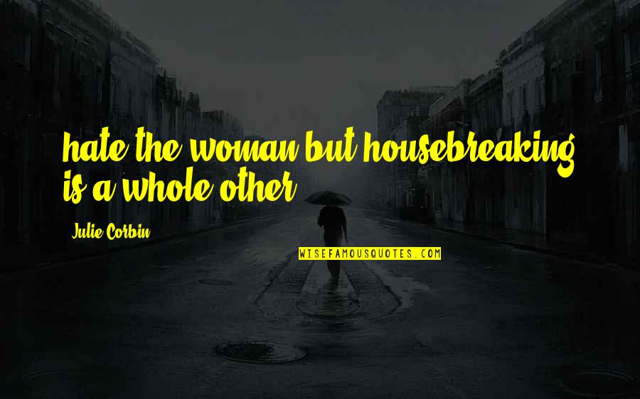 Short Mimi Quotes By Julie Corbin: hate the woman but housebreaking is a whole Short Mimi Quotes By Julie Corbin: hate the woman but housebreaking is a whole