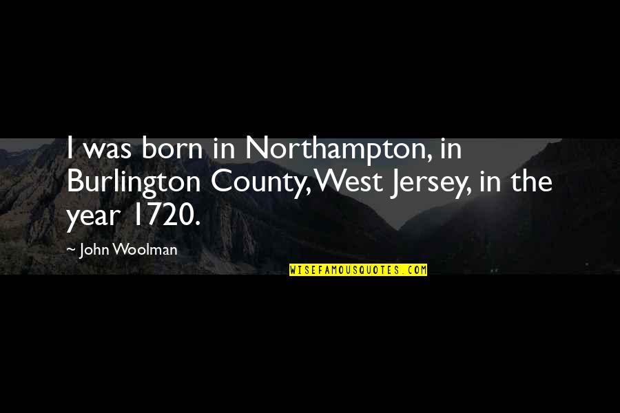 Short Mindful Quotes By John Woolman: I was born in Northampton, in Burlington County,