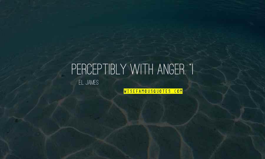 Short Miracle Quotes By E.L. James: perceptibly with anger. "I