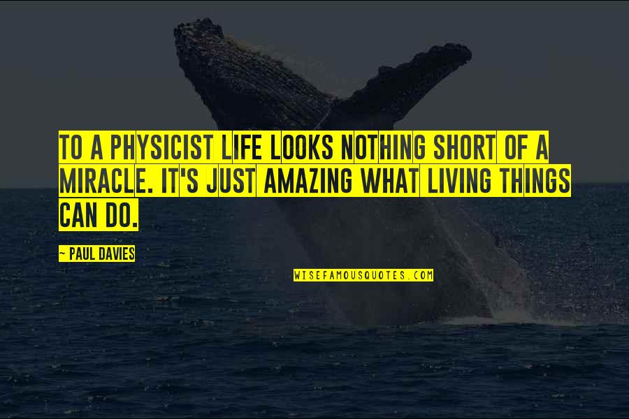 Short Miracle Quotes By Paul Davies: To a physicist life looks nothing short of