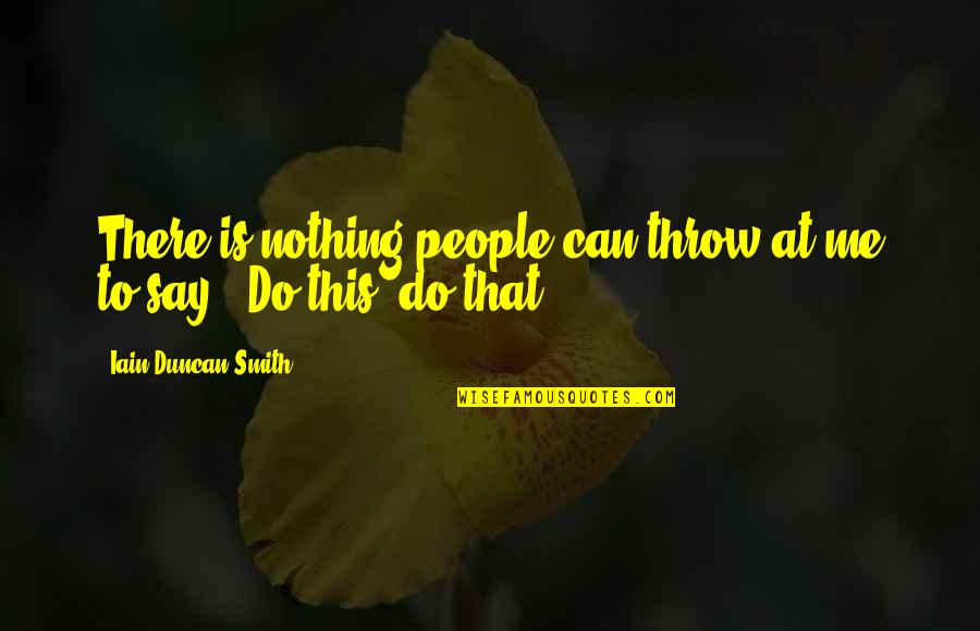 Short Miyagi Quotes By Iain Duncan Smith: There is nothing people can throw at me Short Miyagi Quotes By Iain Duncan Smith: There is nothing people can throw at me