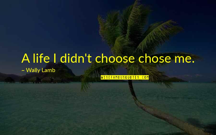 Short Miyagi Quotes By Wally Lamb: A life I didn't choose chose me.