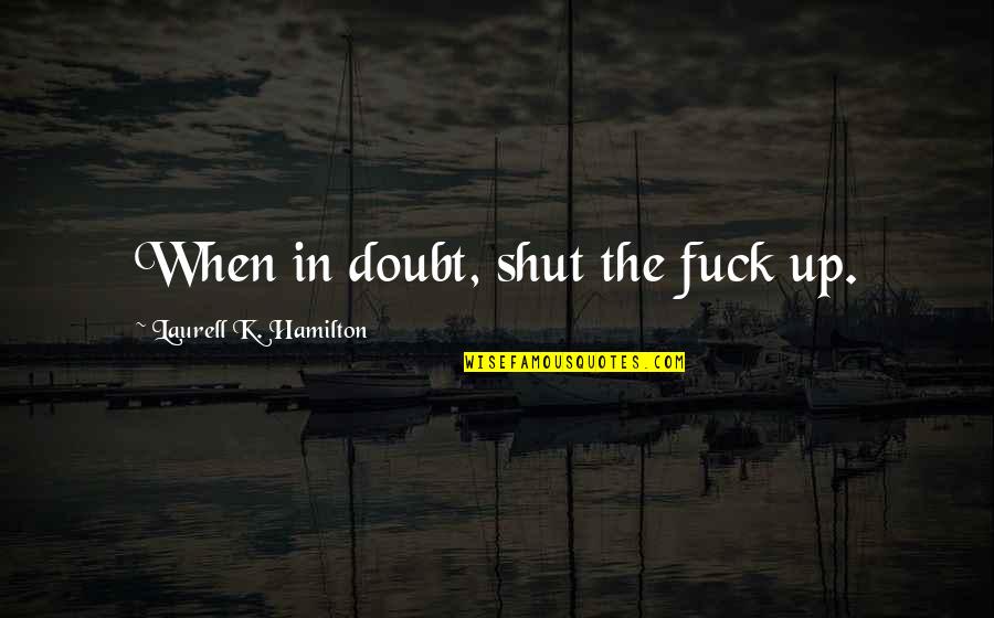 Short Modern Quotes By Laurell K. Hamilton: When in doubt, shut the fuck up. Short Modern Quotes By Laurell K. Hamilton: When in doubt, shut the fuck up.
