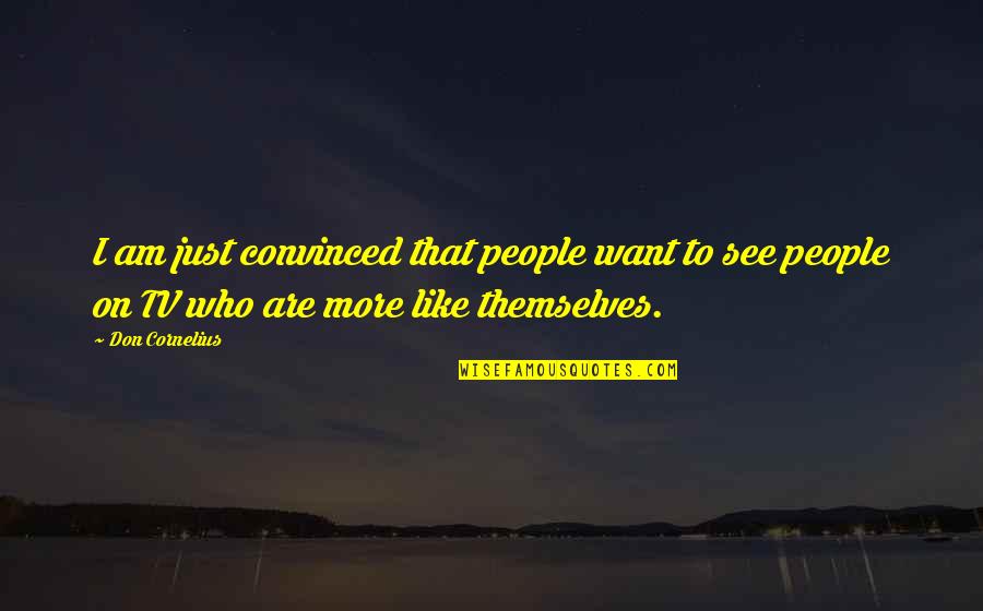 Short Mother Of The Bride Quotes By Don Cornelius: I am just convinced that people want to Short Mother Of The Bride Quotes By Don Cornelius: I am just convinced that people want to