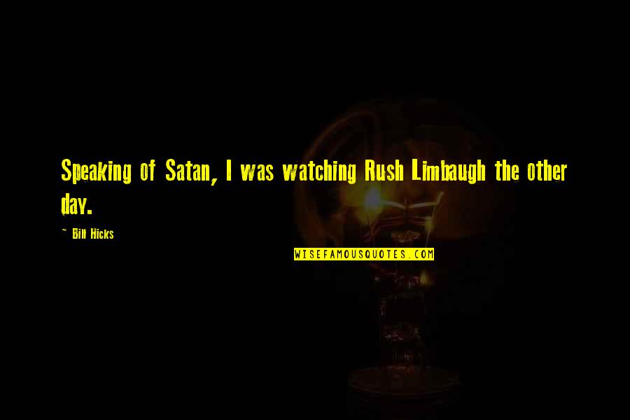 Short Motivational Quotes By Bill Hicks: Speaking of Satan, I was watching Rush Limbaugh